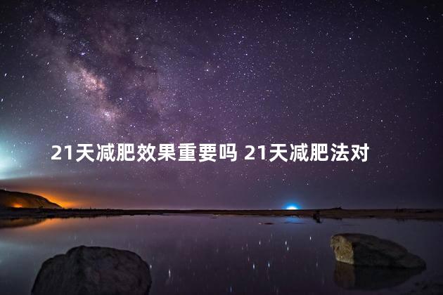 21天减肥效果重要吗 21天减肥法对身体有什么影响